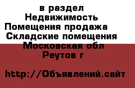  в раздел : Недвижимость » Помещения продажа »  » Складские помещения . Московская обл.,Реутов г.